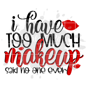 I Have Too Much Makeup Said No One Ever SVG